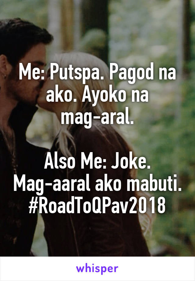Me: Putspa. Pagod na ako. Ayoko na mag-aral.

Also Me: Joke. Mag-aaral ako mabuti. #RoadToQPav2018