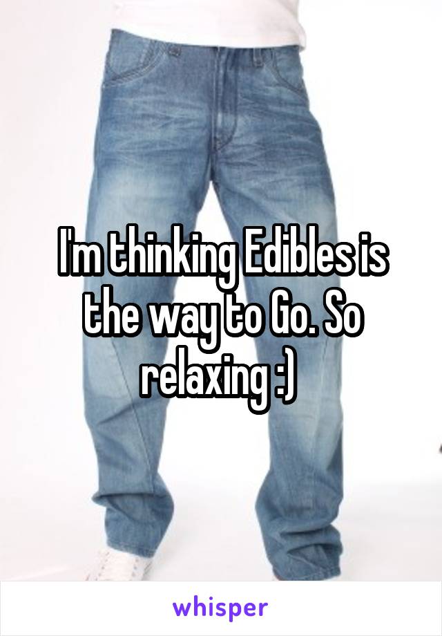 I'm thinking Edibles is the way to Go. So relaxing :) 