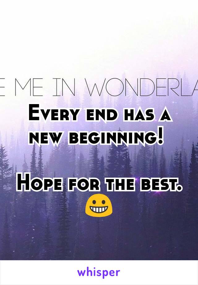Every end has a new beginning! 

Hope for the best.😀