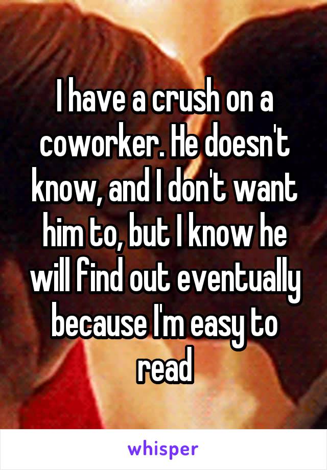 I have a crush on a coworker. He doesn't know, and I don't want him to, but I know he will find out eventually because I'm easy to read