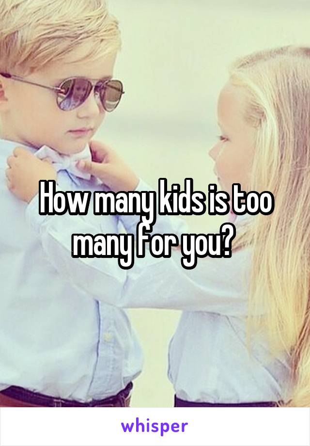 How many kids is too many for you? 