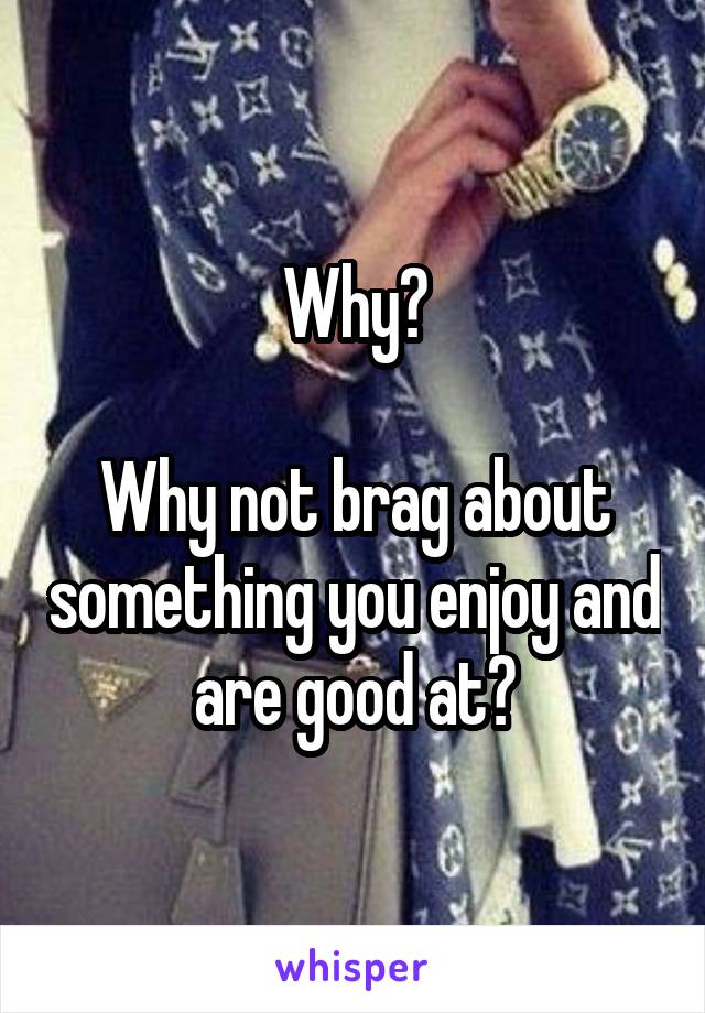 Why?

Why not brag about something you enjoy and are good at?