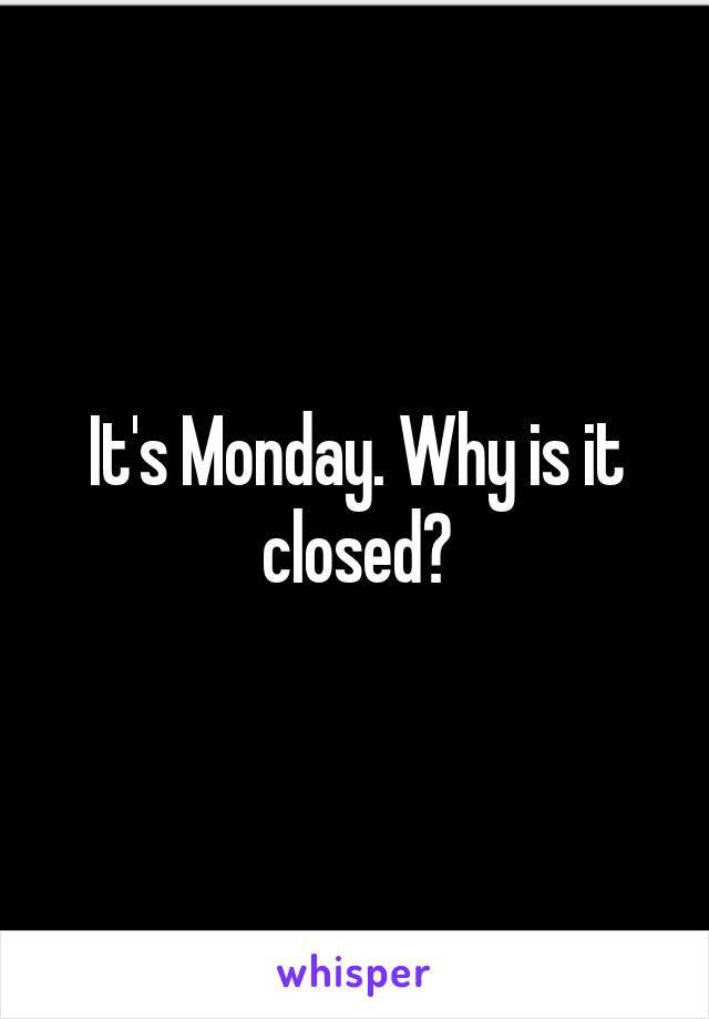 It's Monday. Why is it closed?