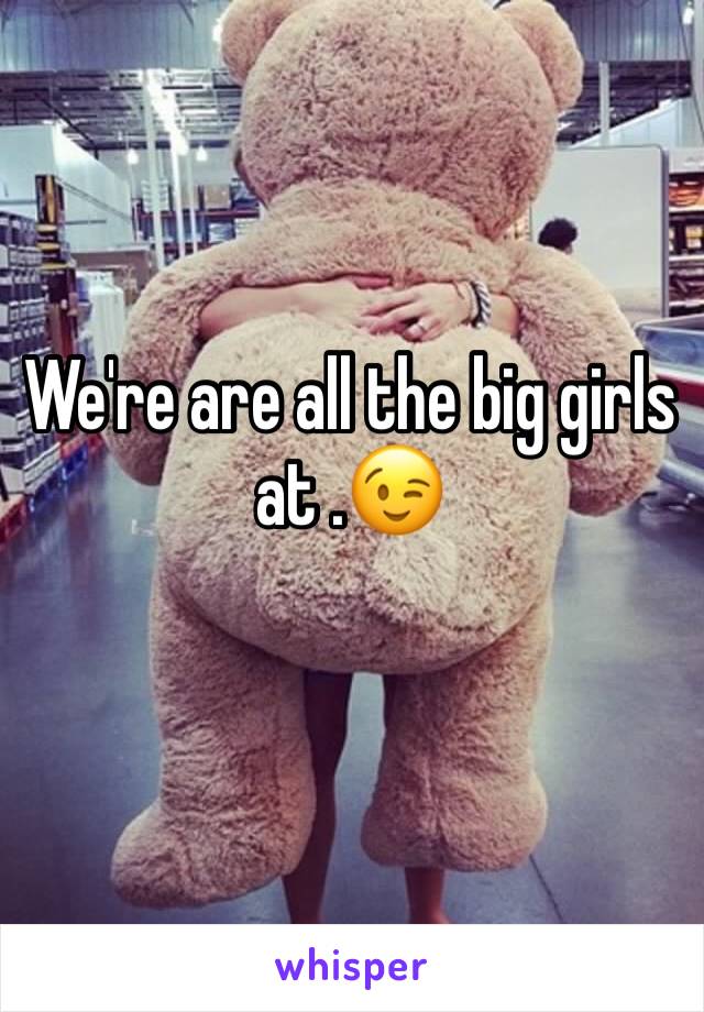 We're are all the big girls at .😉 
