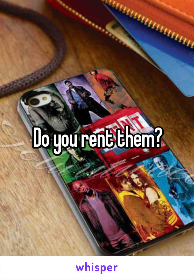 Do you rent them?