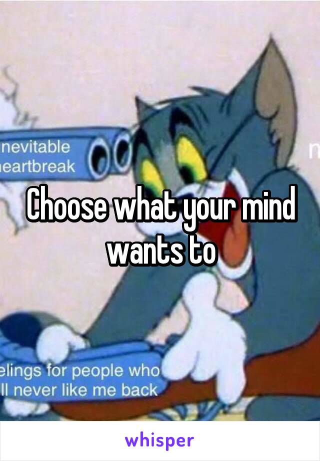 Choose what your mind wants to