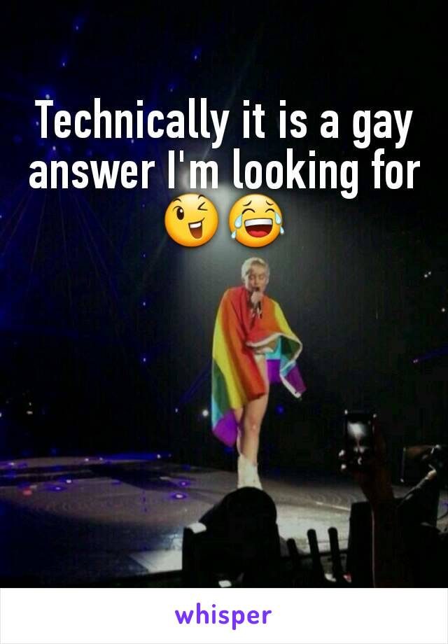 Technically it is a gay answer I'm looking for 😉😂