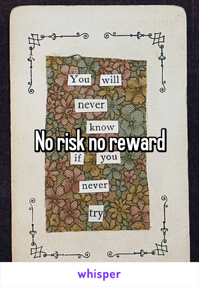 No risk no reward