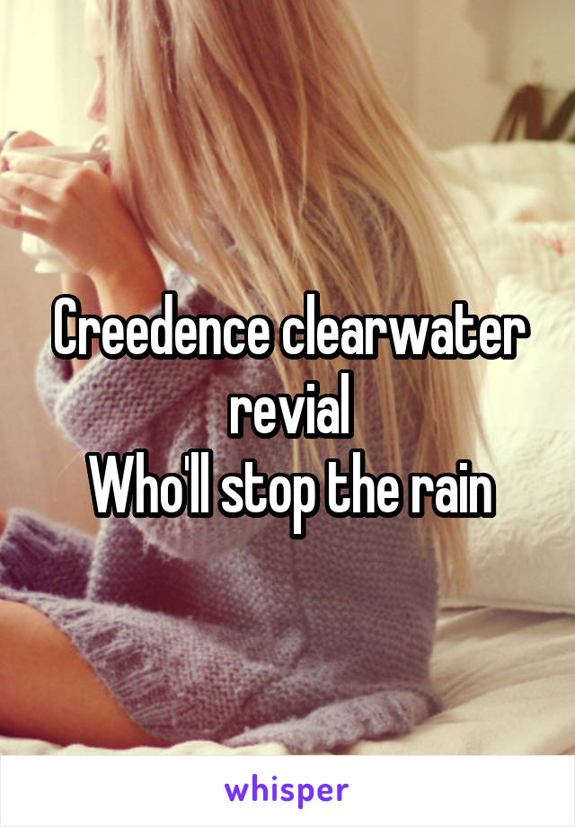 Creedence clearwater revial
Who'll stop the rain