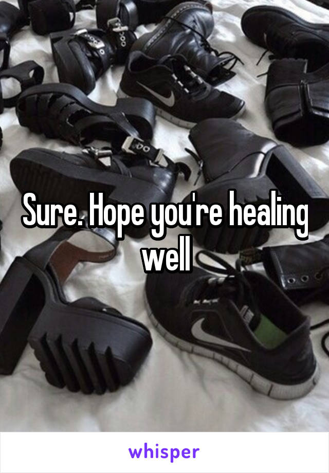 Sure. Hope you're healing well