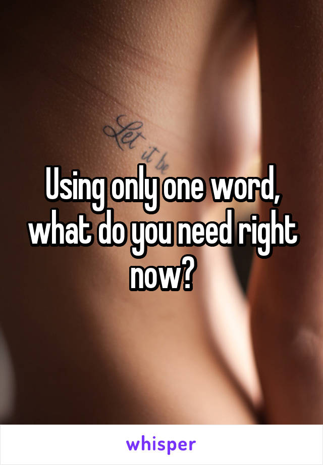 Using only one word, what do you need right now?