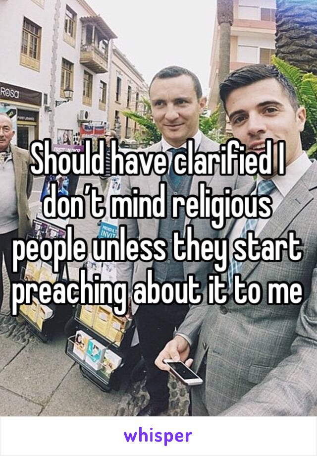 Should have clarified I don’t mind religious people unless they start preaching about it to me 