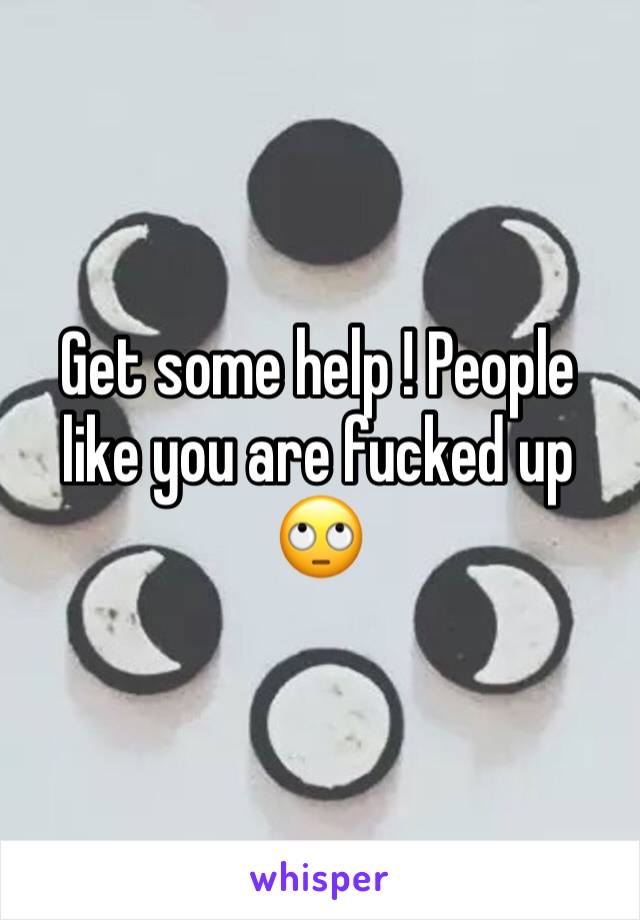 Get some help ! People like you are fucked up 🙄