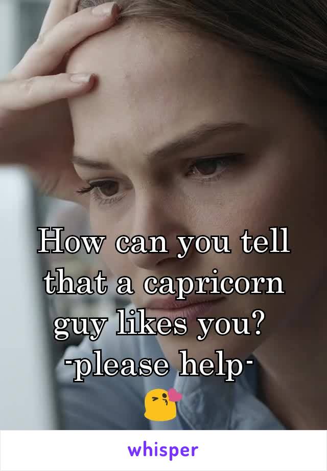 How can you tell that a capricorn guy likes you? 
-please help- 
😘