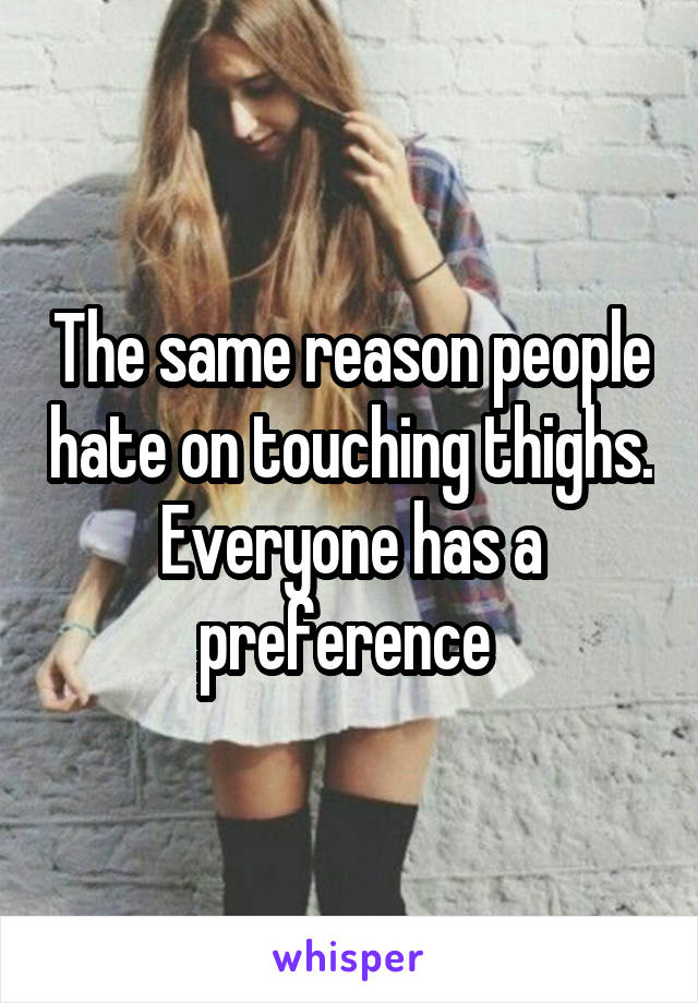 The same reason people hate on touching thighs. Everyone has a preference 