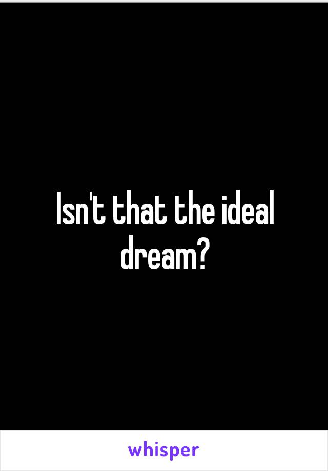 Isn't that the ideal dream?