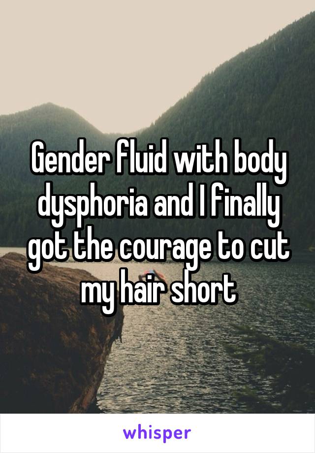 Gender fluid with body dysphoria and I finally got the courage to cut my hair short