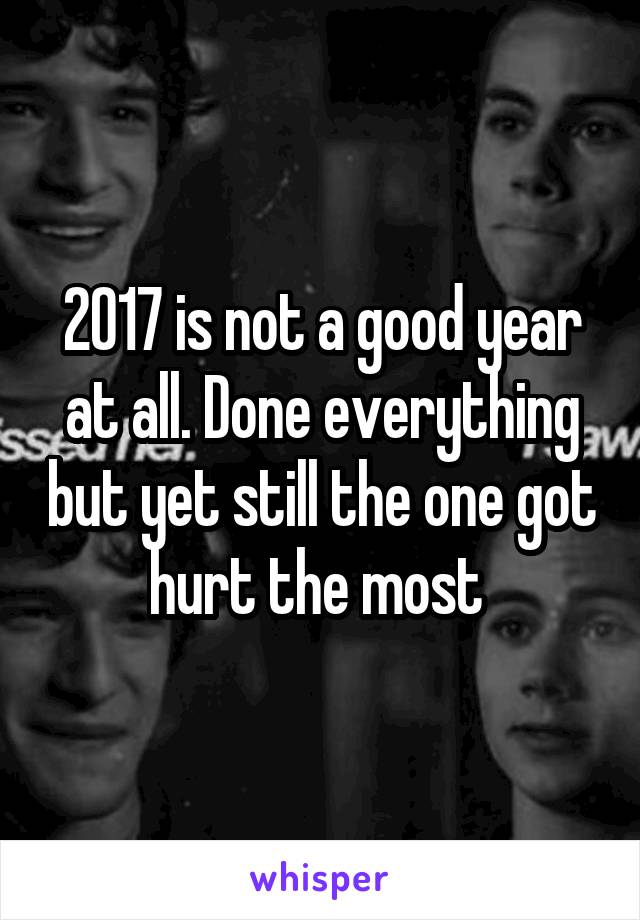2017 is not a good year at all. Done everything but yet still the one got hurt the most 