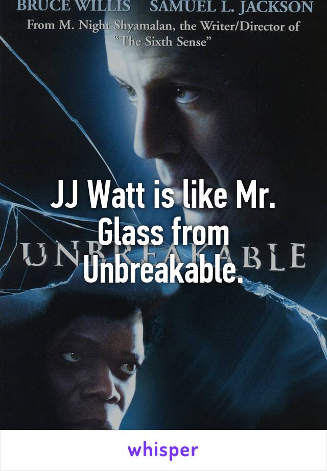 JJ Watt is like Mr. Glass from Unbreakable.