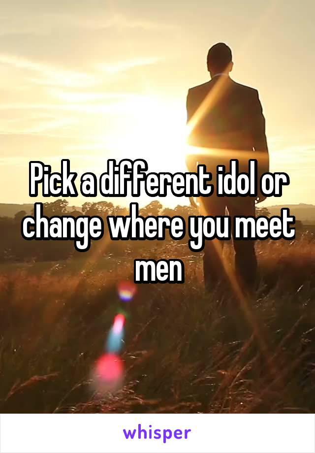 Pick a different idol or change where you meet men