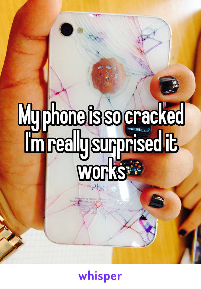 My phone is so cracked I'm really surprised it works