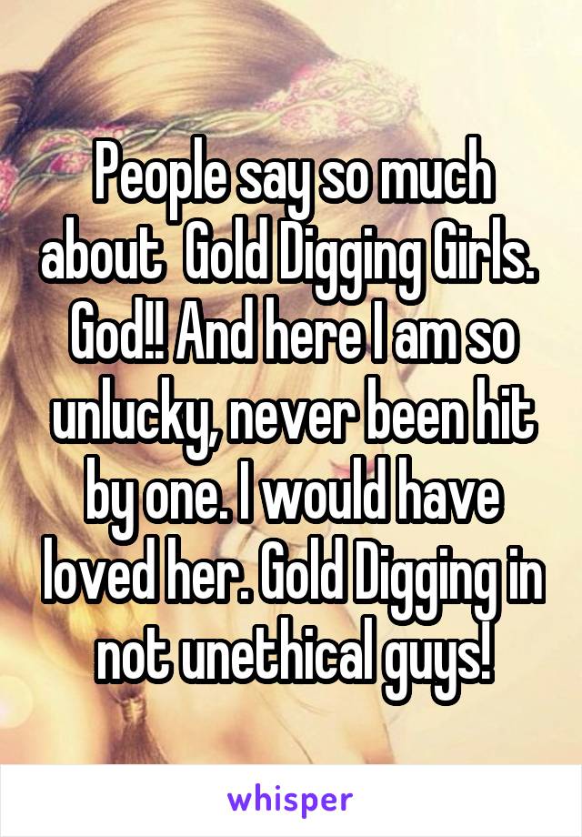 People say so much about  Gold Digging Girls. 
God!! And here I am so unlucky, never been hit by one. I would have loved her. Gold Digging in not unethical guys!