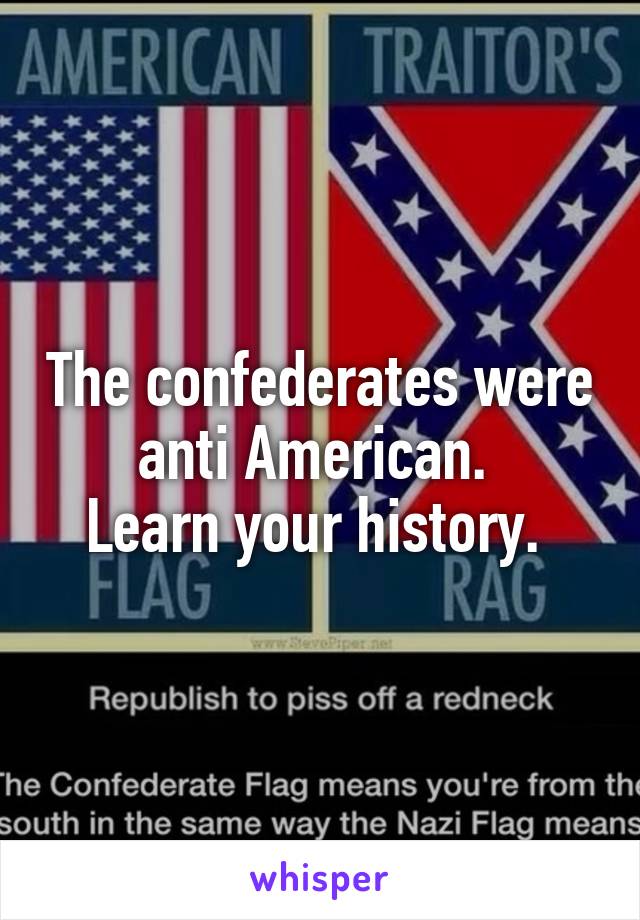 The confederates were anti American. 
Learn your history. 