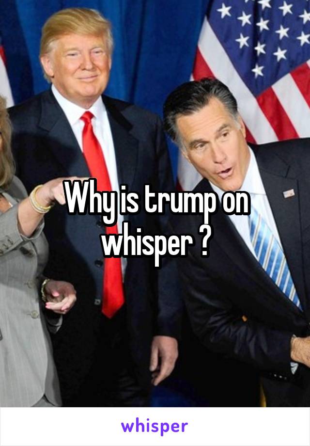 Why is trump on whisper ?