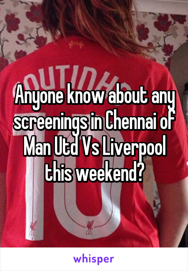 Anyone know about any screenings in Chennai of Man Utd Vs Liverpool this weekend?