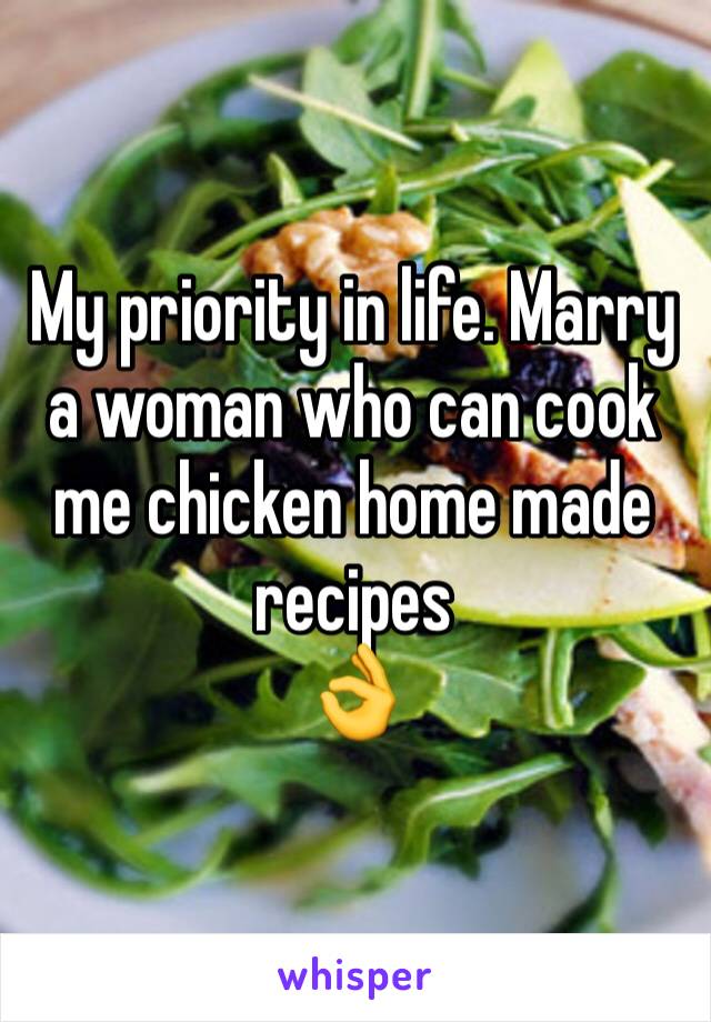 My priority in life. Marry a woman who can cook me chicken home made recipes 
👌