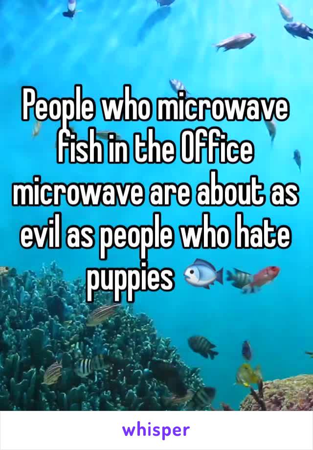 People who microwave fish in the Office microwave are about as evil as people who hate puppies 🐟 