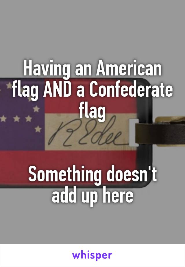 Having an American flag AND a Confederate flag


Something doesn't add up here