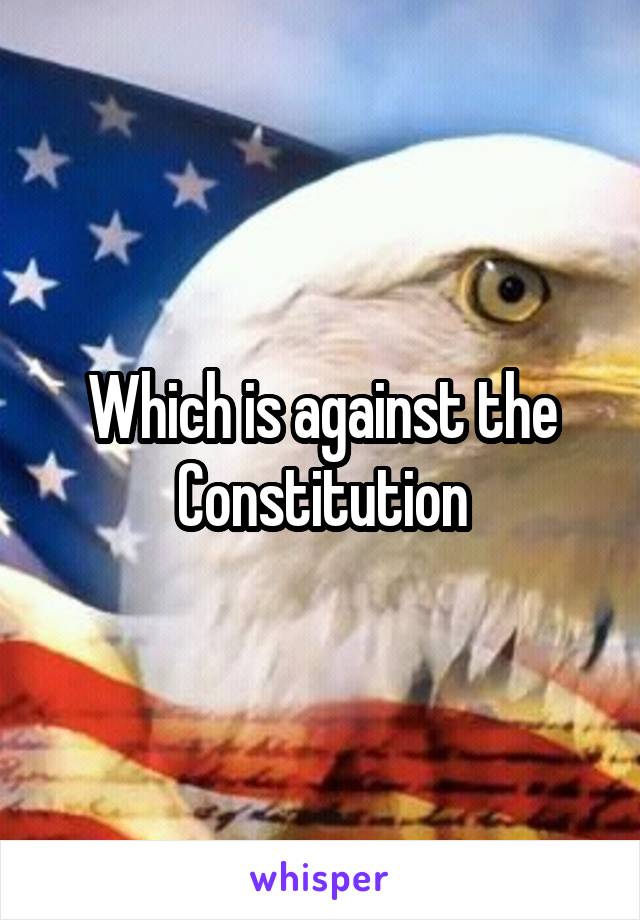 Which is against the Constitution