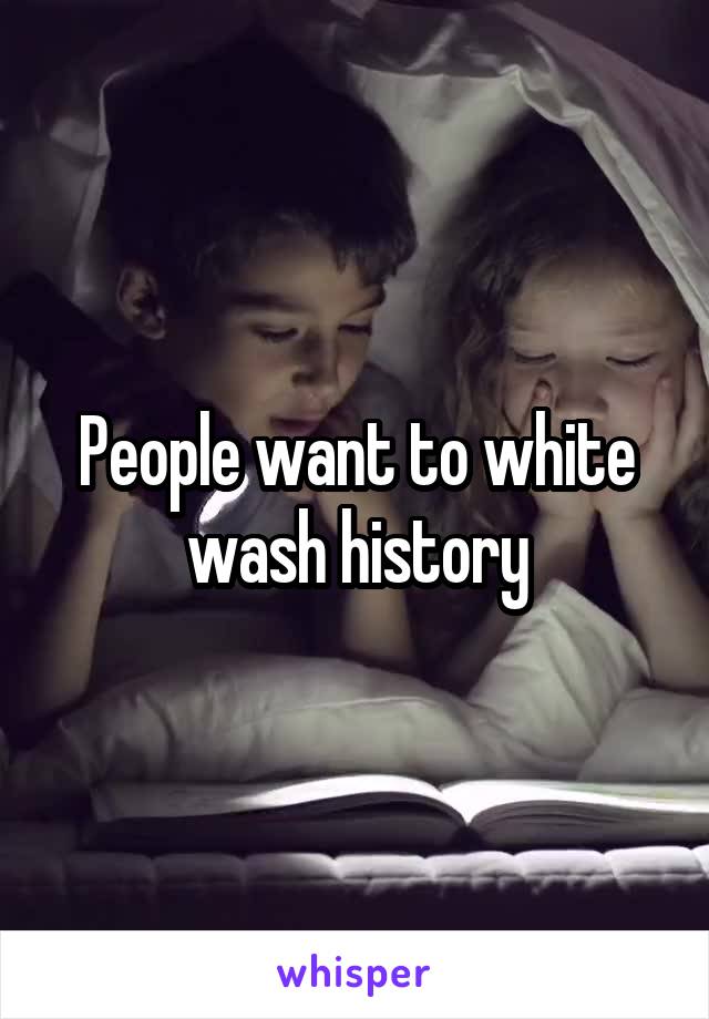 People want to white wash history