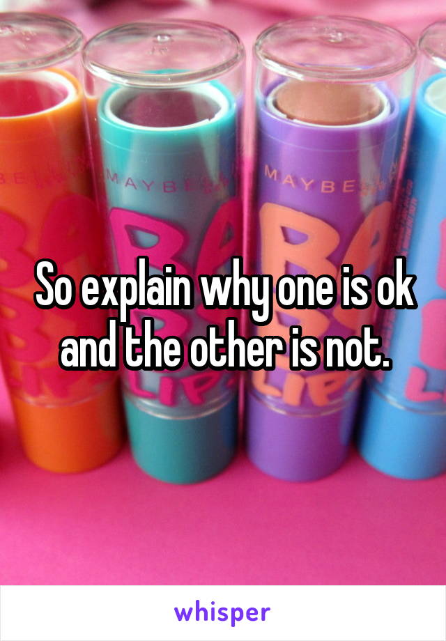 So explain why one is ok and the other is not.