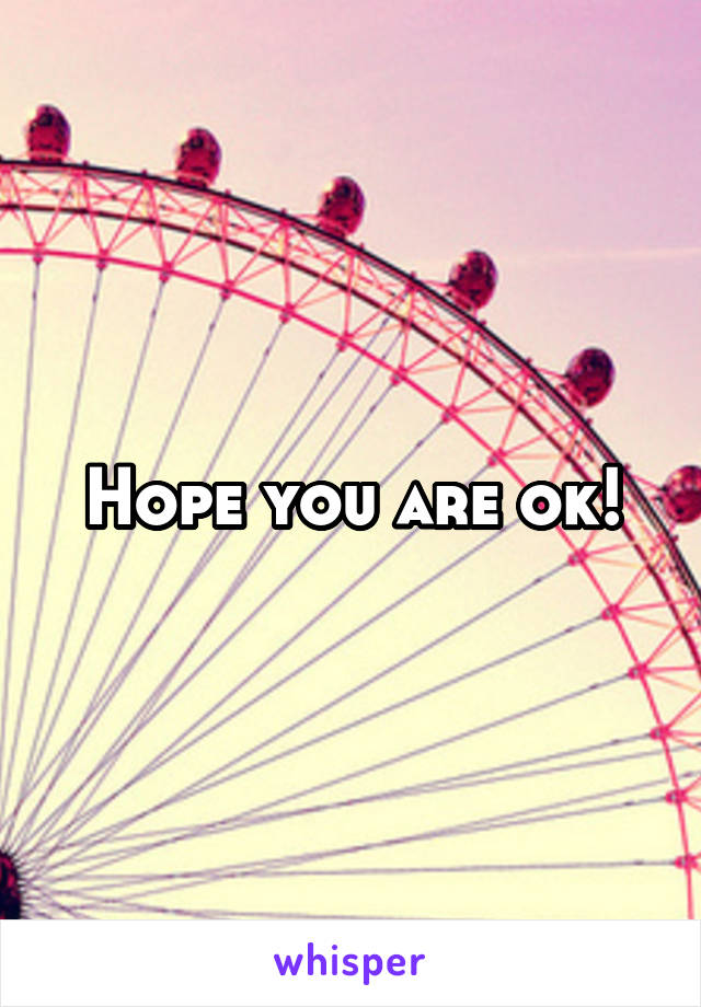 Hope you are ok!
