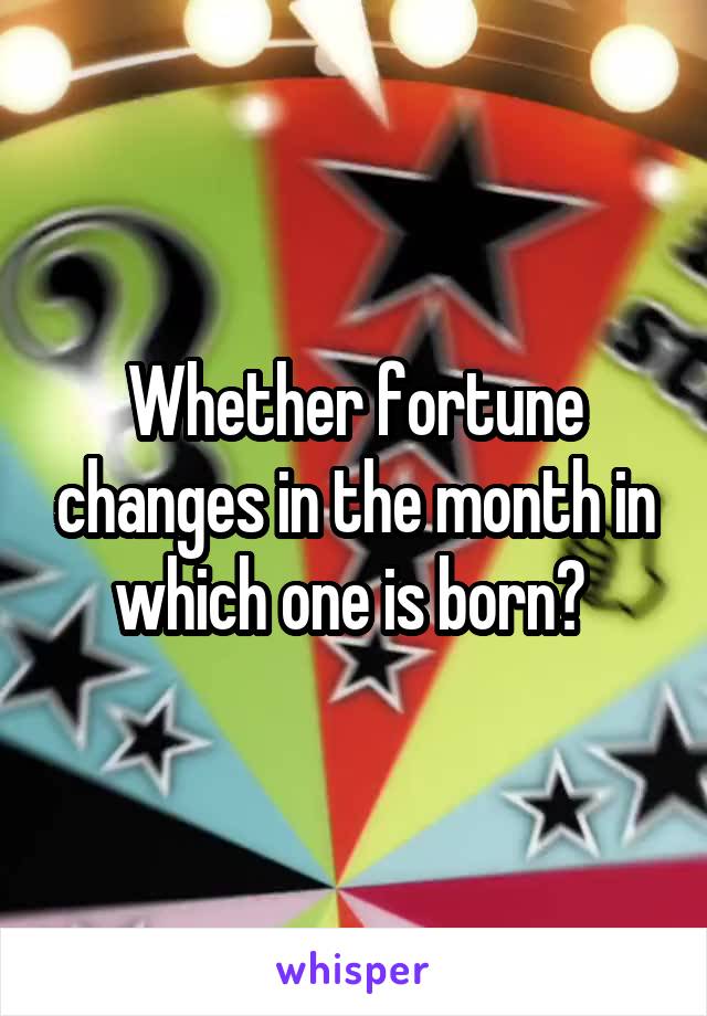 Whether fortune changes in the month in which one is born? 