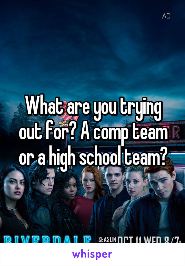 What are you trying out for? A comp team or a high school team?