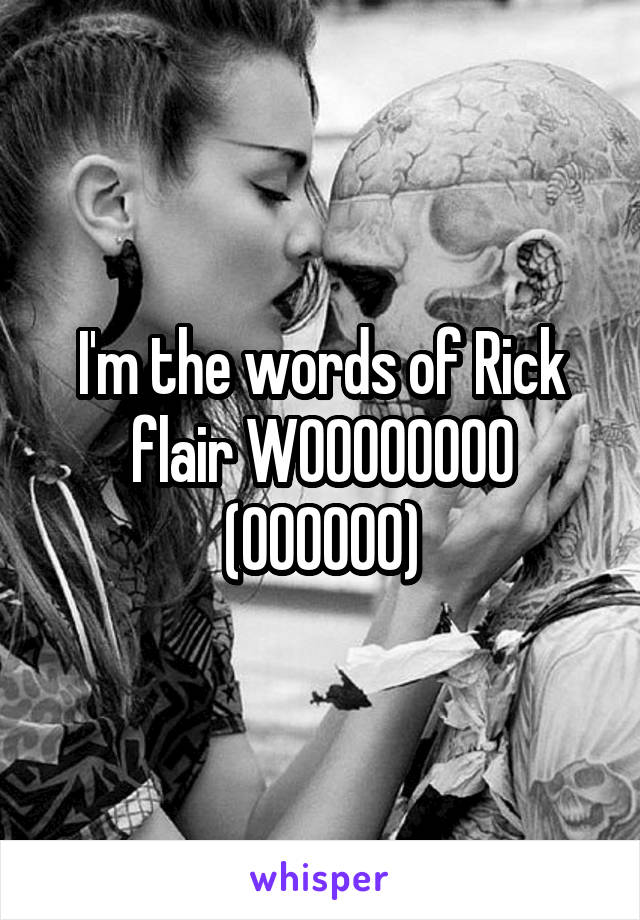 I'm the words of Rick flair WOOOOOOOO (OOOOOO)