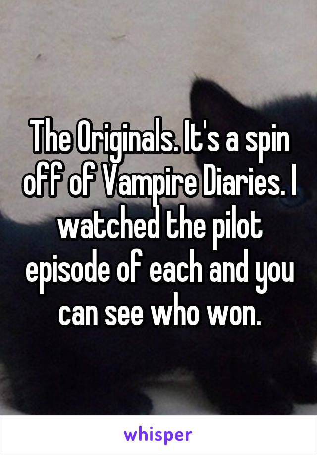 The Originals. It's a spin off of Vampire Diaries. I watched the pilot episode of each and you can see who won.