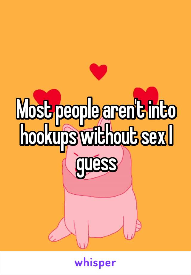 Most people aren't into hookups without sex I guess