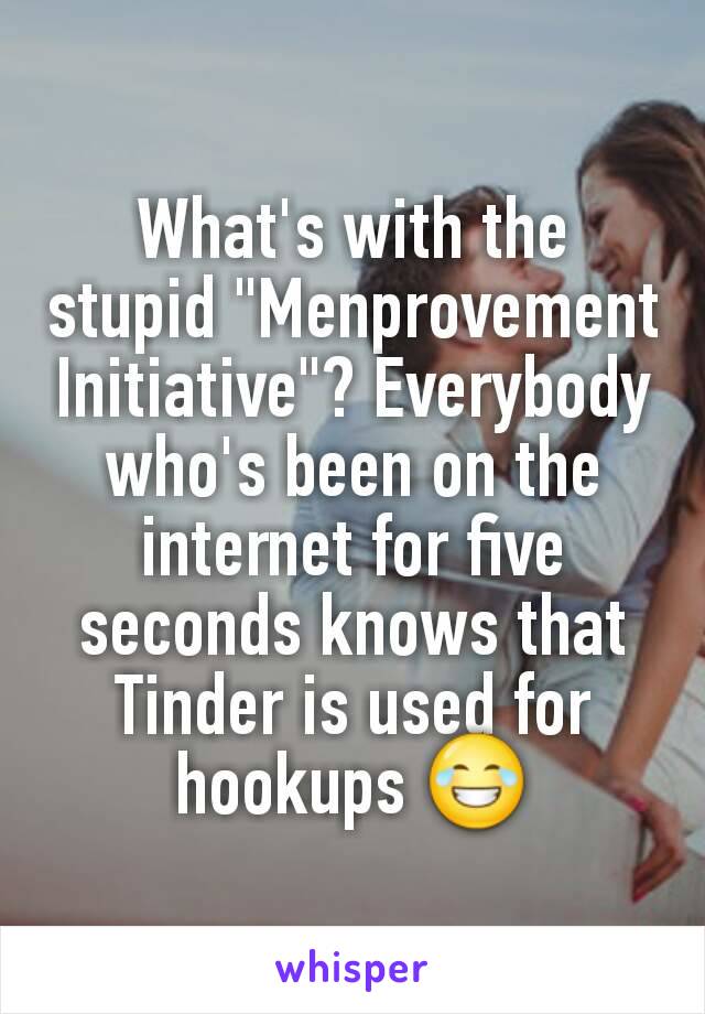 What's with the stupid "Menprovement Initiative"? Everybody who's been on the internet for five seconds knows that Tinder is used for hookups 😂
