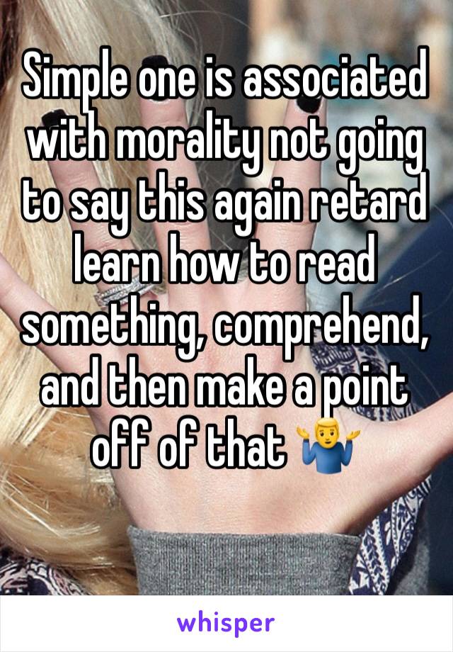 Simple one is associated with morality not going to say this again retard learn how to read something, comprehend, and then make a point off of that 🤷‍♂️