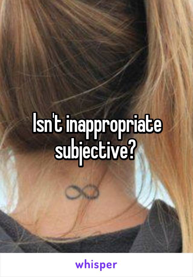 Isn't inappropriate subjective? 
