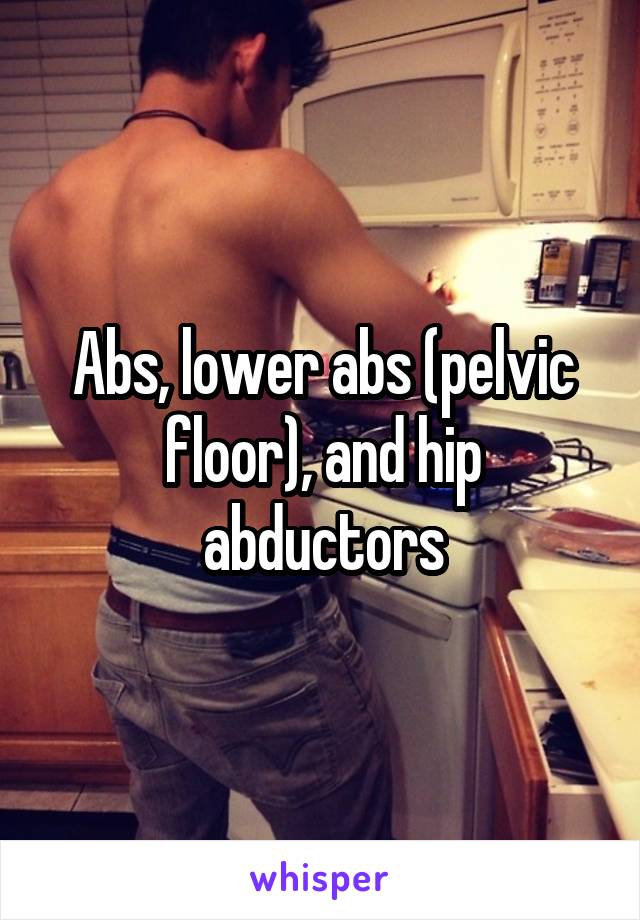 Abs, lower abs (pelvic floor), and hip abductors
