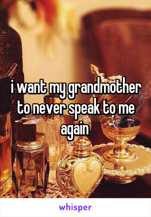 i want my grandmother to never speak to me again 