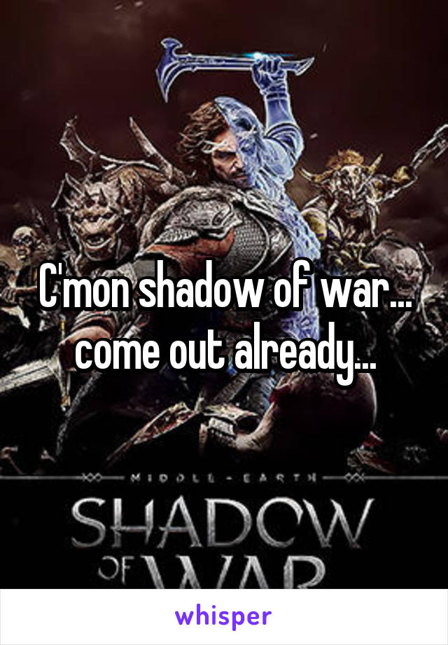C'mon shadow of war... come out already...