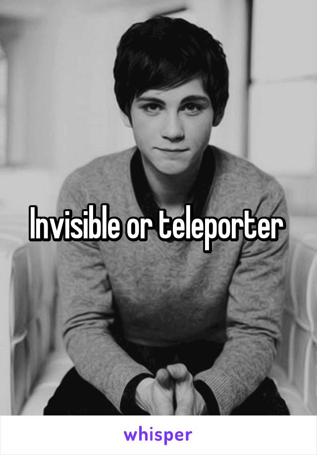 Invisible or teleporter 