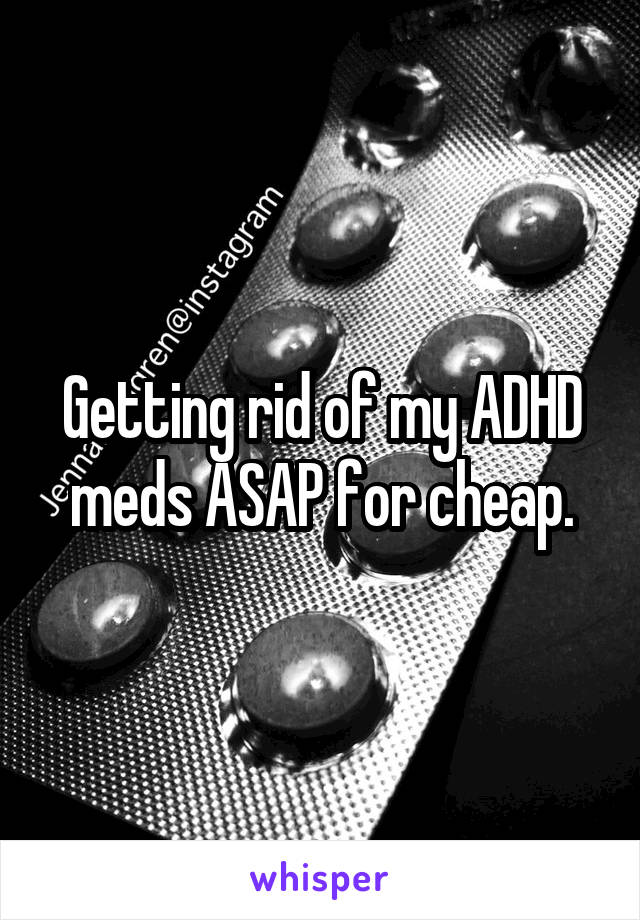 Getting rid of my ADHD meds ASAP for cheap.