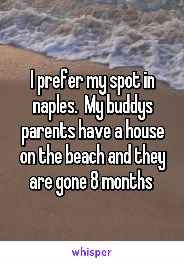 I prefer my spot in naples.  My buddys parents have a house on the beach and they are gone 8 months 